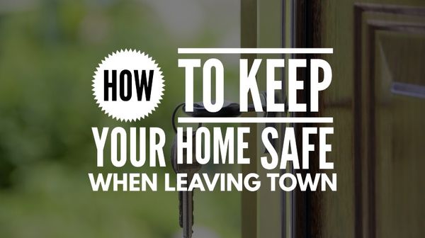 Feature Article: How to keep your home safe when leaving town